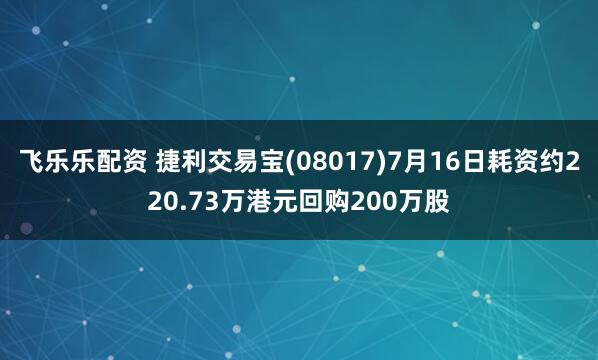 飞乐乐配资 捷利交易宝(08017)7月16日耗资约220.73万港元回购200万股