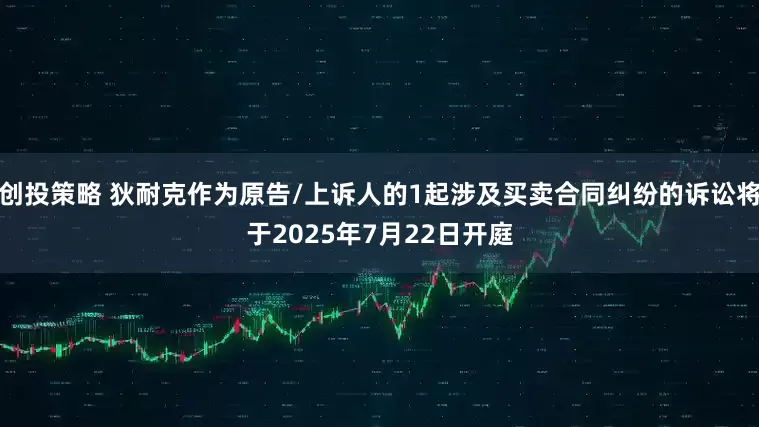 创投策略 狄耐克作为原告/上诉人的1起涉及买卖合同纠纷的诉讼将于2025年7月22日开庭