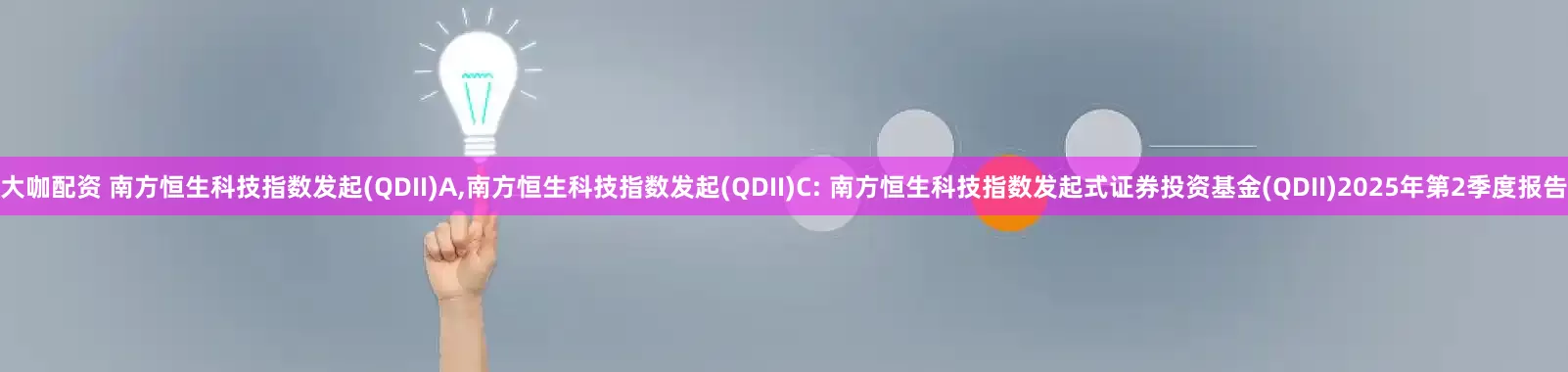 大咖配资 南方恒生科技指数发起(QDII)A,南方恒生科技指数发起(QDII)C: 南方恒生科技指数发起式证券投资基金(QDII)2025年第2季度报告