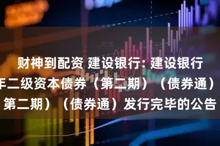 财神到配资 建设银行: 建设银行关于境内2025年二级资本债券(第二期)(债券通)发行完毕的公告