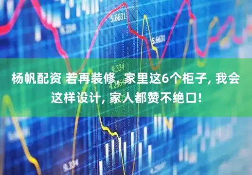 杨帆配资 若再装修, 家里这6个柜子, 我会这样设计, 家人都赞不绝口!