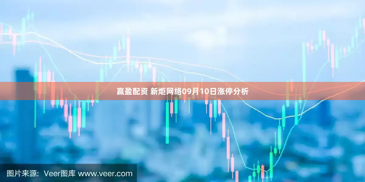 赢盈配资 新炬网络09月10日涨停分析