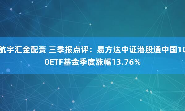 航宇汇金配资 三季报点评：易方达中证港股通中国100ETF基金季度涨幅13.76%