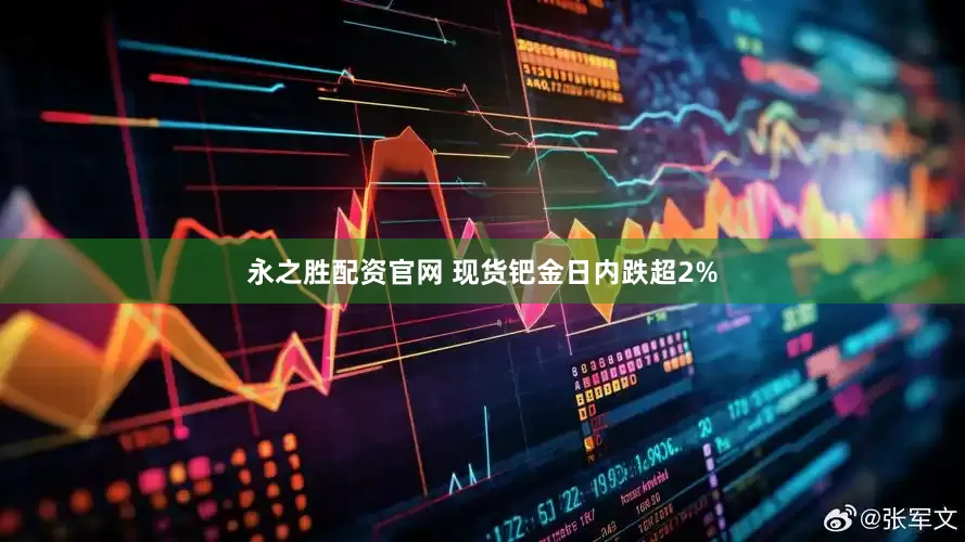 永之胜配资官网 现货钯金日内跌超2%