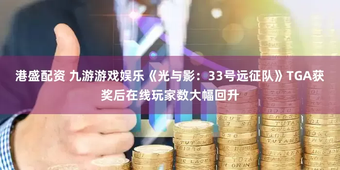 港盛配资 九游游戏娱乐《光与影：33号远征队》TGA获奖后在线玩家数大幅回升